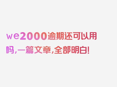 we2000逾期还可以用吗，一篇文章，全部明白！