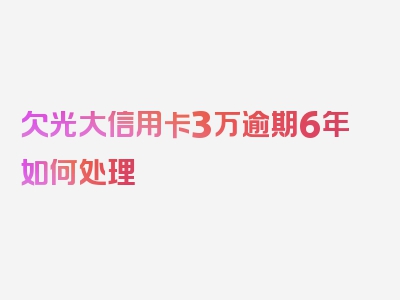 欠光大信用卡3万逾期6年如何处理