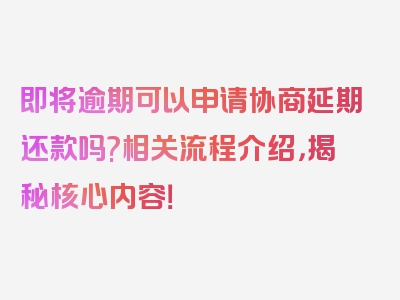 即将逾期可以申请协商延期还款吗?相关流程介绍，揭秘核心内容！