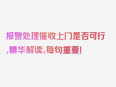 报警处理催收上门是否可行，精华解读，每句重要！