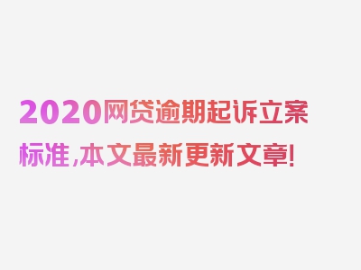 2020网贷逾期起诉立案标准,本文最新更新文章！