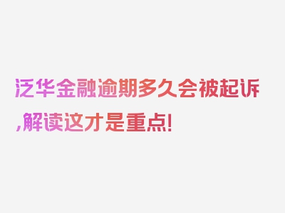 泛华金融逾期多久会被起诉，解读这才是重点！