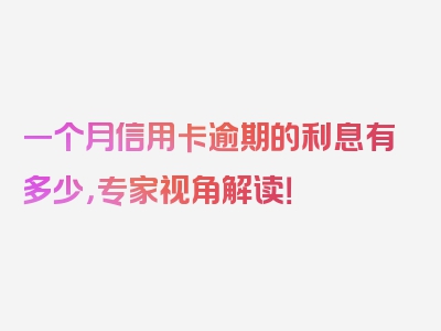 一个月信用卡逾期的利息有多少，专家视角解读！