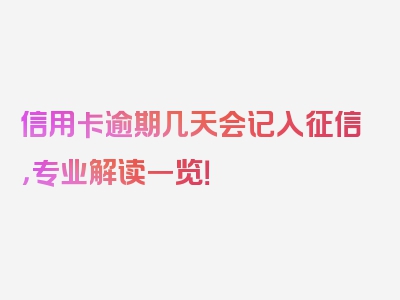 信用卡逾期几天会记入征信，专业解读一览！