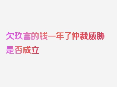 欠玖富的钱一年了仲裁威胁是否成立