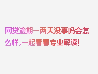 网贷逾期一两天没事吗会怎么样，一起看看专业解读!