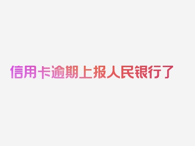 信用卡逾期上报人民银行了