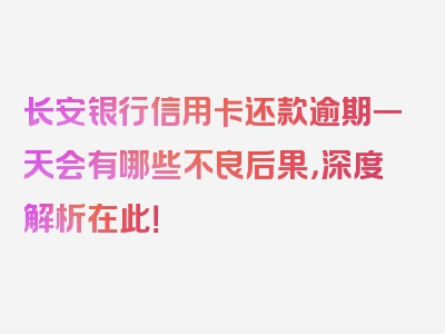 长安银行信用卡还款逾期一天会有哪些不良后果，深度解析在此！