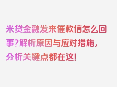 米贷金融发来催款信怎么回事?解析原因与应对措施，分析关键点都在这！