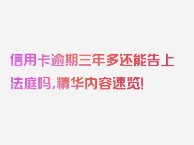 信用卡逾期三年多还能告上法庭吗，精华内容速览！