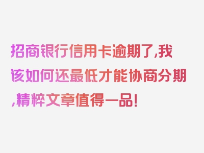 招商银行信用卡逾期了,我该如何还最低才能协商分期，精粹文章值得一品！