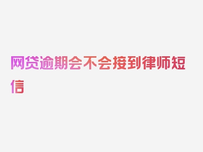 网贷逾期会不会接到律师短信