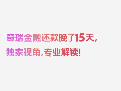 奇瑞金融还款晚了15天，独家视角，专业解读！