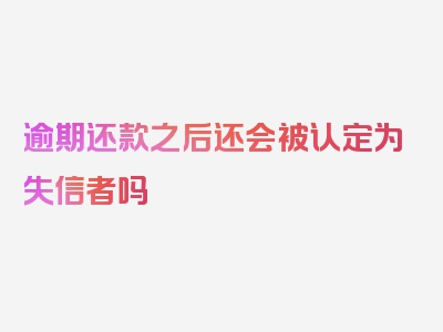 逾期还款之后还会被认定为失信者吗