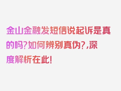 金山金融发短信说起诉是真的吗?如何辨别真伪?，深度解析在此！