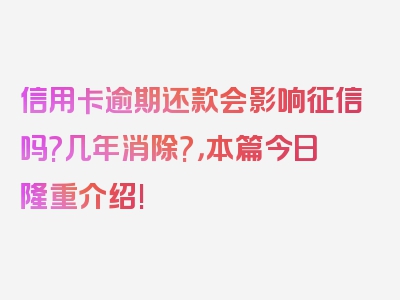 信用卡逾期还款会影响征信吗?几年消除?，本篇今日隆重介绍!