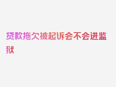 贷款拖欠被起诉会不会进监狱