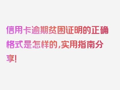 信用卡逾期贫困证明的正确格式是怎样的，实用指南分享！