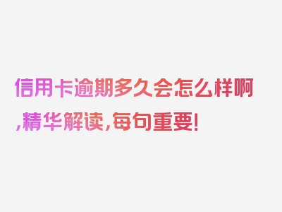 信用卡逾期多久会怎么样啊，精华解读，每句重要！