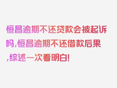 恒昌逾期不还贷款会被起诉吗,恒昌逾期不还借款后果，综述一次看明白！