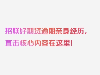 招联好期贷逾期亲身经历，直击核心内容在这里！