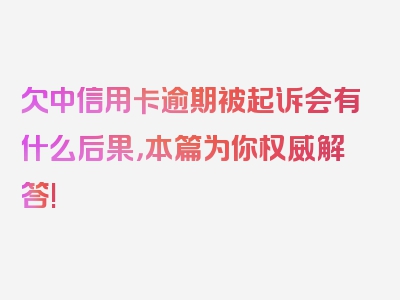 欠中信用卡逾期被起诉会有什么后果，本篇为你权威解答!