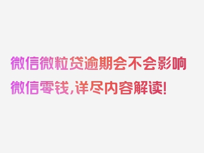 微信微粒贷逾期会不会影响微信零钱，详尽内容解读！