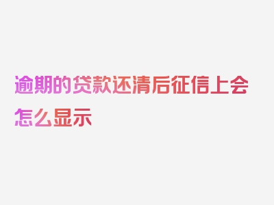 逾期的贷款还清后征信上会怎么显示