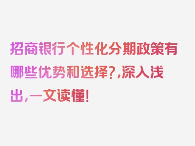 招商银行个性化分期政策有哪些优势和选择?，深入浅出，一文读懂！