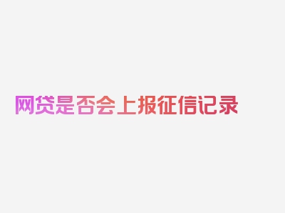 网贷是否会上报征信记录