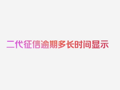 二代征信逾期多长时间显示