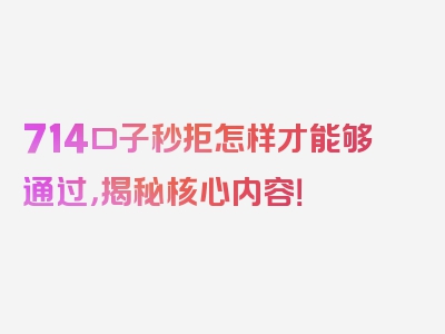 714口子秒拒怎样才能够通过，揭秘核心内容！