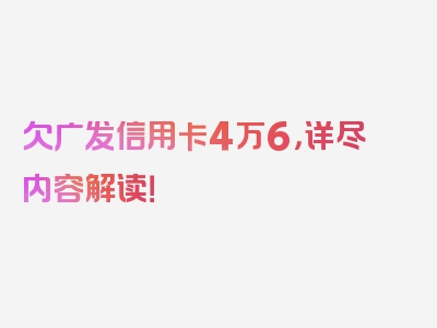 欠广发信用卡4万6，详尽内容解读！