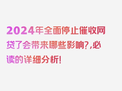 2024年全面停止催收网贷了会带来哪些影响?，必读的详细分析！