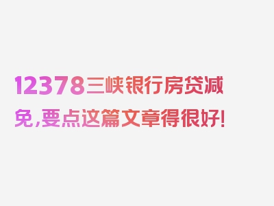 12378三峡银行房贷减免，要点这篇文章得很好！