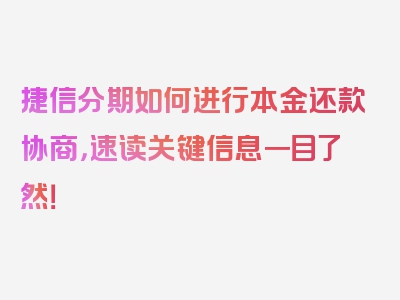 捷信分期如何进行本金还款协商，速读关键信息一目了然！