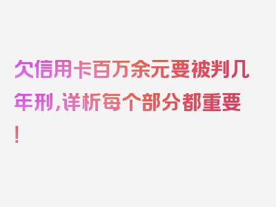 欠信用卡百万余元要被判几年刑，详析每个部分都重要！