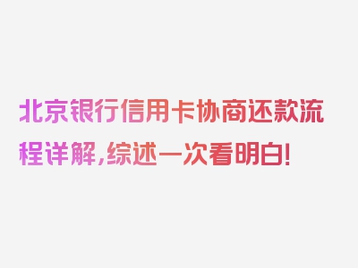 北京银行信用卡协商还款流程详解，综述一次看明白！