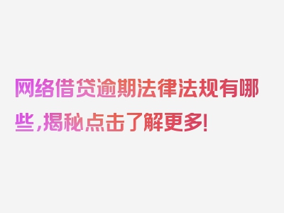 网络借贷逾期法律法规有哪些，揭秘点击了解更多！