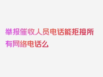 举报催收人员电话能拒接所有网络电话么