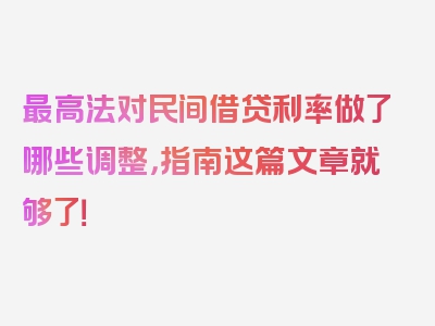 最高法对民间借贷利率做了哪些调整，指南这篇文章就够了！