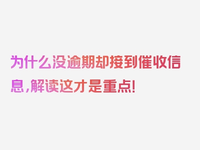 为什么没逾期却接到催收信息，解读这才是重点！