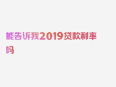 能告诉我2019贷款利率吗