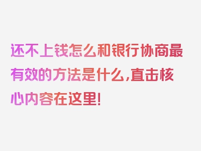 还不上钱怎么和银行协商最有效的方法是什么，直击核心内容在这里！