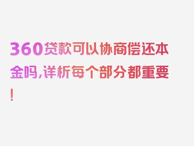 360贷款可以协商偿还本金吗，详析每个部分都重要！