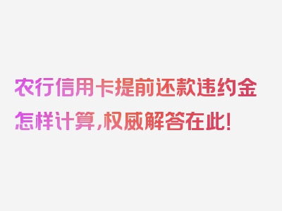 农行信用卡提前还款违约金怎样计算，权威解答在此！