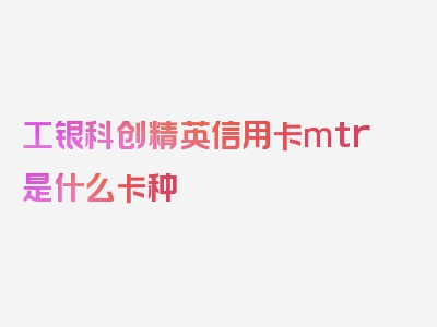 工银科创精英信用卡mtr是什么卡种