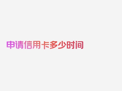 申请信用卡多少时间