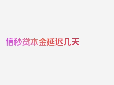 信秒贷本金延迟几天