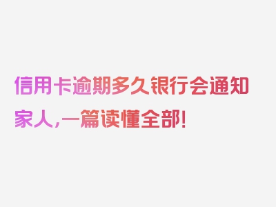 信用卡逾期多久银行会通知家人，一篇读懂全部！